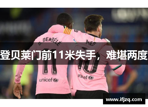 登贝莱门前11米失手，难堪两度