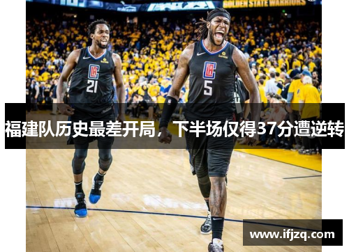 福建队历史最差开局，下半场仅得37分遭逆转